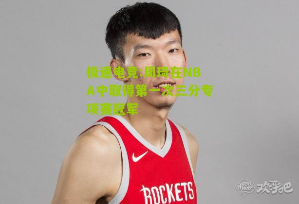 周琦在NBA中取得第一次三分专项赛冠军