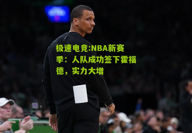 NBA新赛季：人队成功签下霍福德，实力大增