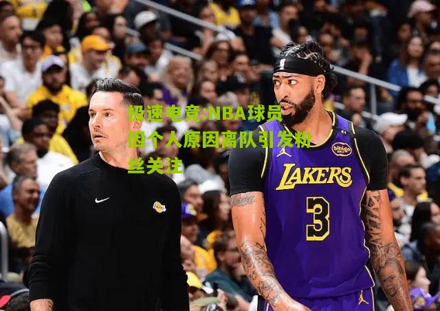 NBA球员因个人原因离队引发粉丝关注