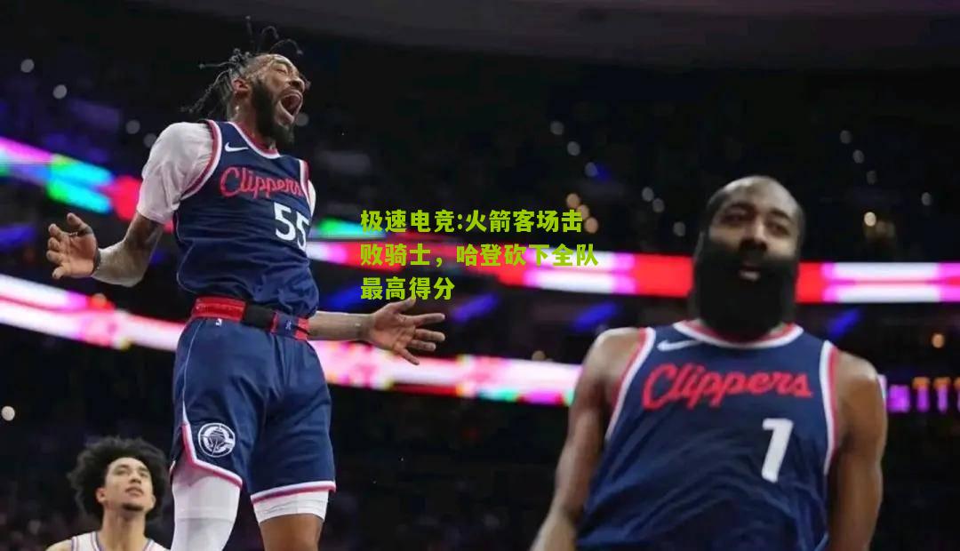 火箭客场击败骑士，哈登砍下全队最高得分